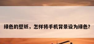 绿色的壁纸，怎样将手机背景设为绿色？