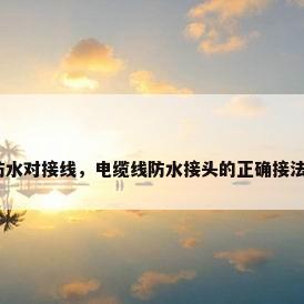防水对接线，电缆线防水接头的正确接法？