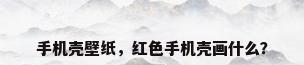 手机壳壁纸，红色手机壳画什么？
