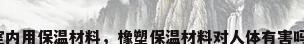 室内用保温材料，橡塑保温材料对人体有害吗？