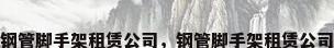 钢管脚手架租赁公司，钢管脚手架租赁公司