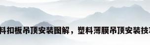 塑料扣板吊顶安装图解，塑料薄膜吊顶安装技巧？