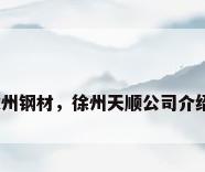 徐州钢材，徐州天顺公司介绍？
