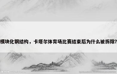 模块化钢结构，卡塔尔体育场比赛结束后为什么被拆除？