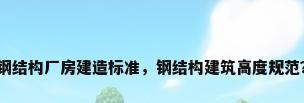 钢结构厂房建造标准，钢结构建筑高度规范？