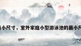 别墅游泳池最小尺寸，室外家庭小型游泳池的最小尺寸长-宽-深？