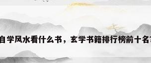 自学风水看什么书，玄学书籍排行榜前十名？