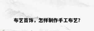 布艺首饰，怎样制作手工布艺？