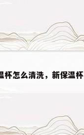 新买的保温杯怎么清洗，新保温杯怎么清洗？
