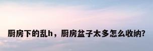 厨房下的乱h，厨房盆子太多怎么收纳？
