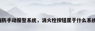消防手动报警系统，消火栓按钮属于什么系统？
