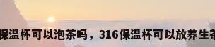 316保温杯可以泡茶吗，316保温杯可以放养生茶吗？
