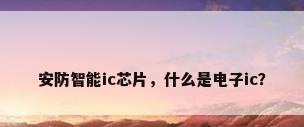 安防智能ic芯片，什么是电子ic？