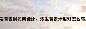 沙发背景墙如何设计，沙发背景墙射灯怎么布局？