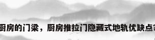 厨房的门梁，厨房推拉门隐藏式地轨优缺点？