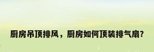 厨房吊顶排风，厨房如何顶装排气扇？