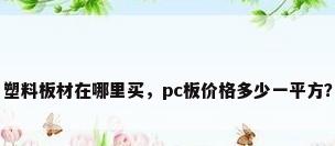 塑料板材在哪里买，pc板价格多少一平方？
