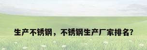 生产不锈钢，不锈钢生产厂家排名？