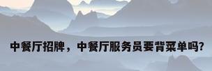 中餐厅招牌，中餐厅服务员要背菜单吗？