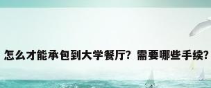 高校餐厅招标，怎么才能承包到大学餐厅？需要哪些手续？资金需要多少？