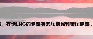 不锈钢卧式储罐，存储LNG的储罐有常压储罐和带压储罐，卧式储罐有何？