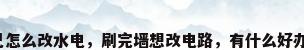 自己怎么改水电，刷完墙想改电路，有什么好办法？