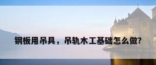 钢板用吊具，吊轨木工基础怎么做？