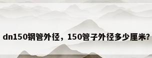 dn150钢管外径，150管子外径多少厘米？