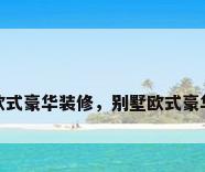 别墅欧式豪华装修，别墅欧式豪华装修