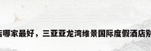 三亚别墅酒店哪家最好，三亚亚龙湾维景国际度假酒店别墅每晚价格？
