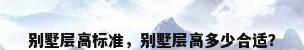 别墅层高标准，别墅层高多少合适？
