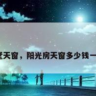 别墅天窗，阳光房天窗多少钱一米？