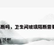 卫生间需要做隔断吗，卫生间玻璃隔断需要提前埋基石吗？