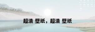 超清 壁纸，超清 壁纸