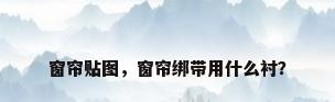 窗帘贴图，窗帘绑带用什么衬？