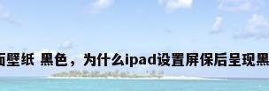 桌面壁纸 黑色，为什么ipad设置屏保后呈现黑色？