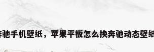 奔驰手机壁纸，苹果平板怎么换奔驰动态壁纸？