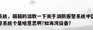 火灾报警及消防控制系统，弱弱的请教一下关于消防报警系统中区域报警系统，集中报警系统。控制中心报警系统个是啥意思啊?如海湾设备？