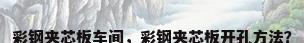 彩钢夹芯板车间，彩钢夹芯板开孔方法？