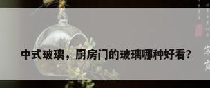 中式玻璃，厨房门的玻璃哪种好看？