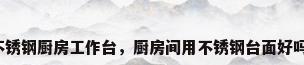 不锈钢厨房工作台，厨房间用不锈钢台面好吗？