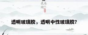 透明玻璃胶，透明中性玻璃胶？