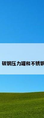 不锈钢运输罐，碳钢压力罐和不锈钢压力罐哪个好？