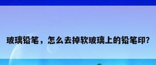 玻璃铅笔，怎么去掉软玻璃上的铅笔印？