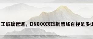 化工玻璃管道，DN800玻璃钢管线直径是多少？