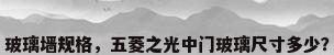 玻璃墙规格，五菱之光中门玻璃尺寸多少？