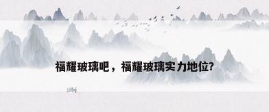 福耀玻璃吧，福耀玻璃实力地位？
