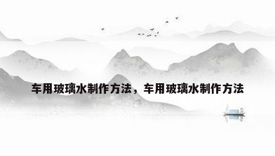 车用玻璃水制作方法，车用玻璃水制作方法