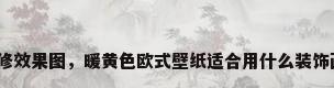 欧式沙发背景墙装修效果图，暖黄色欧式壁纸适合用什么装饰画装饰沙发背景墙？