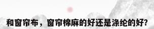 和窗帘布，窗帘棉麻的好还是涤纶的好？